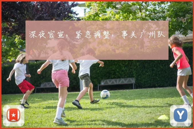 深夜官宣，紧急调整，事关广州队