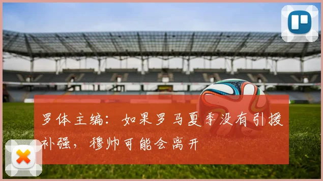 罗体主编：如果罗马夏季没有引援补强，穆帅可能会离开
