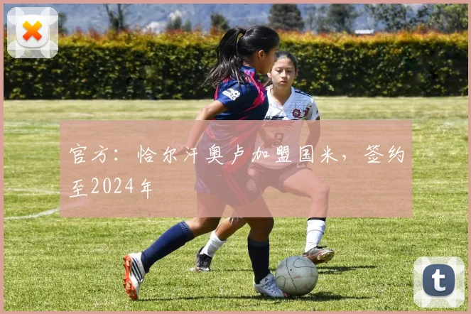 官方：恰尔汗奥卢加盟国米，签约至2024年