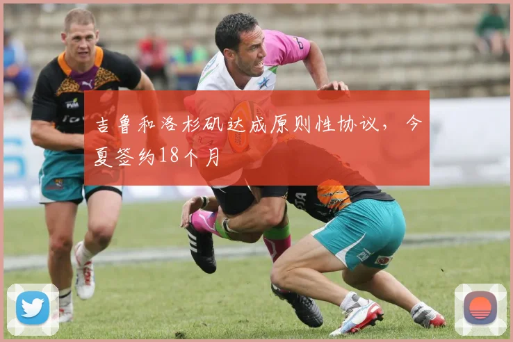 吉鲁和洛杉矶达成原则性协议，今夏签约18个月