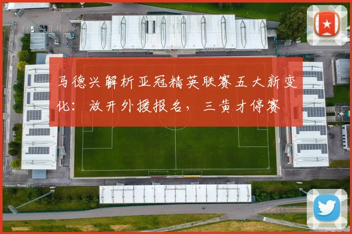 马德兴解析亚冠精英联赛五大新变化：放开外援报名，三黄才停赛