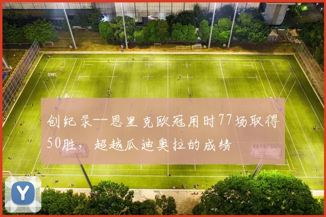 创纪录--恩里克欧冠用时77场取得50胜，超越瓜迪奥拉的成绩