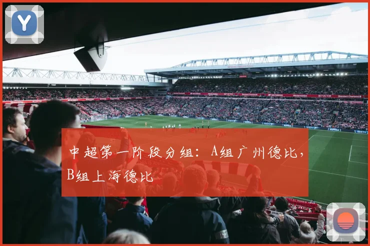 中超第一阶段分组：A组广州德比，B组上海德比