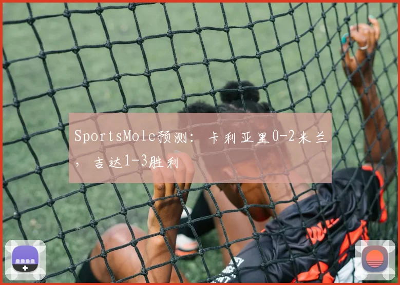 SportsMole预测：卡利亚里0-2米兰，吉达1-3胜利