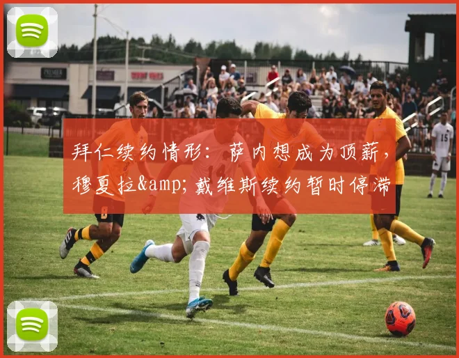 拜仁续约情形：萨内想成为顶薪，穆夏拉&戴维斯续约暂时停滞