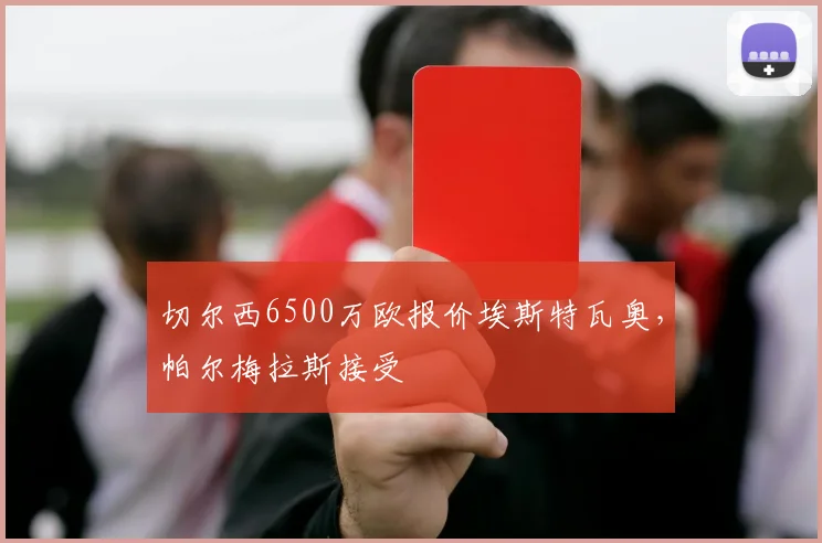 切尔西6500万欧报价埃斯特瓦奥，帕尔梅拉斯接受