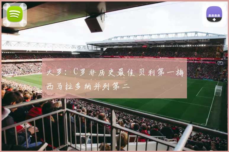 大罗：C罗非历史最佳 贝利第一梅西马拉多纳并列第二