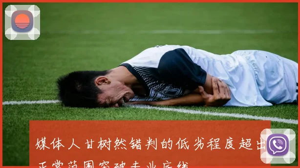 媒体人甘树然错判的低劣程度超出正常范围突破专业底线