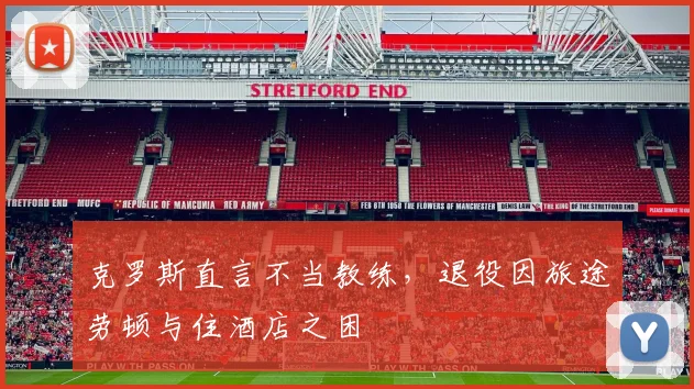 克罗斯直言不当教练，退役因旅途劳顿与住酒店之困