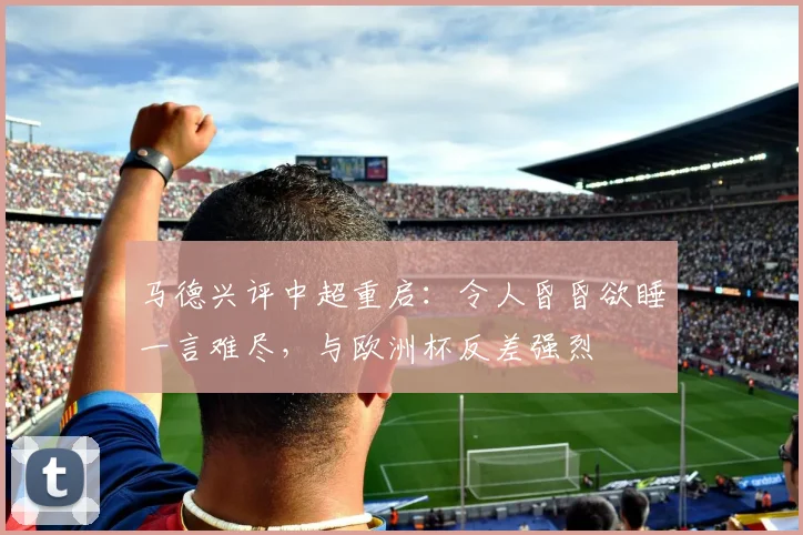 马德兴评中超重启：令人昏昏欲睡一言难尽，与欧洲杯反差强烈