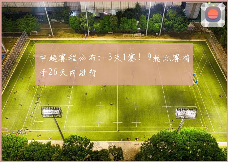 中超赛程公布：3天1赛！9轮比赛将于26天内进行