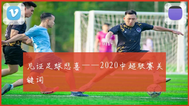 见证足球悲喜——2020中超联赛关键词