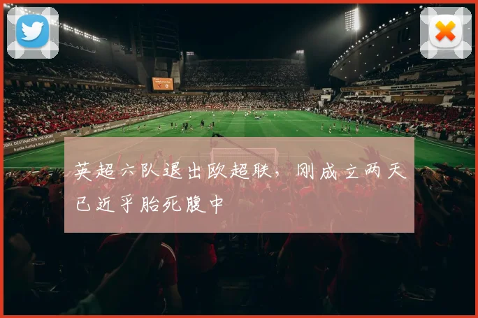英超六队退出欧超联，刚成立两天已近乎胎死腹中