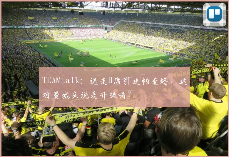 TEAMtalk：送走B席引进帕奎塔，这对曼城来说是升级吗？