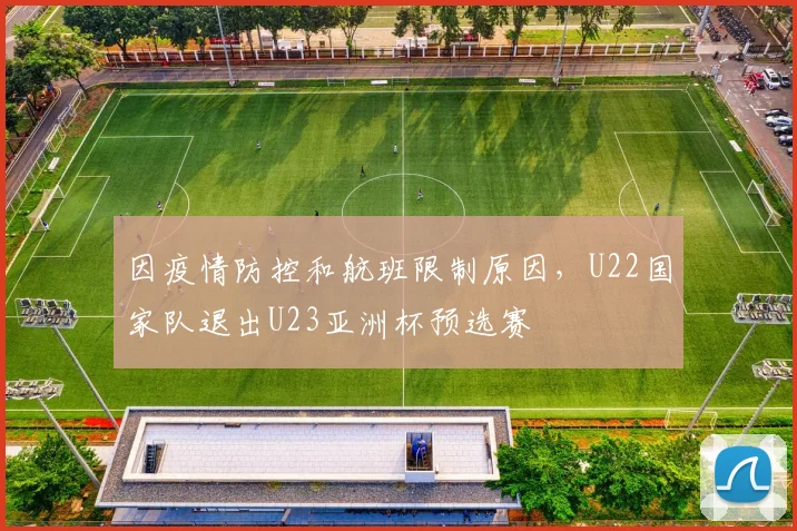 因疫情防控和航班限制原因，U22国家队退出U23亚洲杯预选赛
